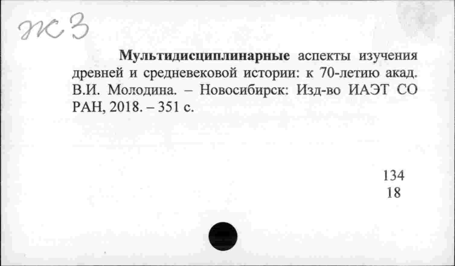 ﻿окЉ
Мультидисциплинарные аспекты изучения древней и средневековой истории: к 70-летию акад. В.И. Молодина. - Новосибирск: Изд-во ИАЭТ СО РАН, 2018.-351 с.
134
18